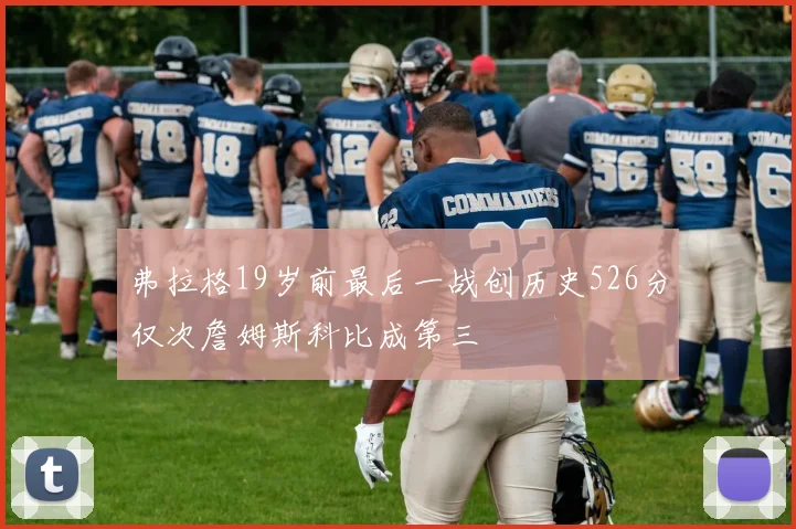 弗拉格19岁前最后一战创历史526分仅次詹姆斯科比成第三