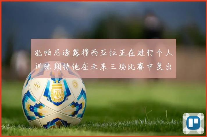孔帕尼透露穆西亚拉正在进行个人训练期待他在未来三场比赛中复出