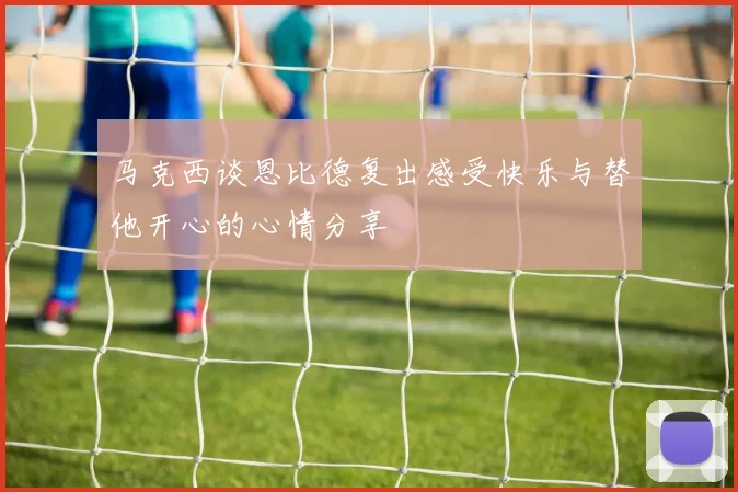 马克西谈恩比德复出感受快乐与替他开心的心情分享