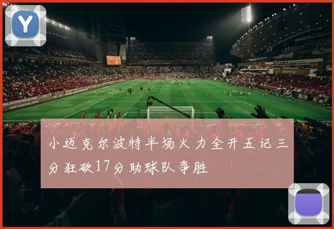 小迈克尔波特半场火力全开五记三分狂砍17分助球队争胜