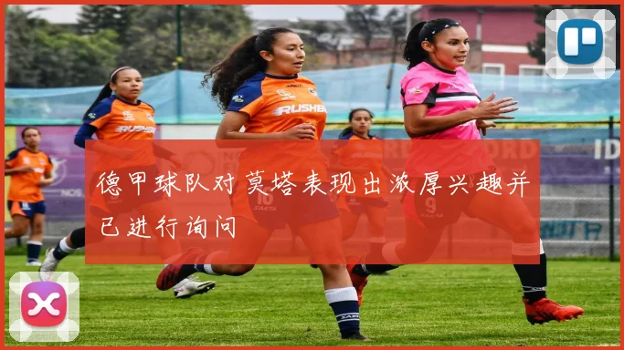 德甲球队对莫塔表现出浓厚兴趣并已进行询问