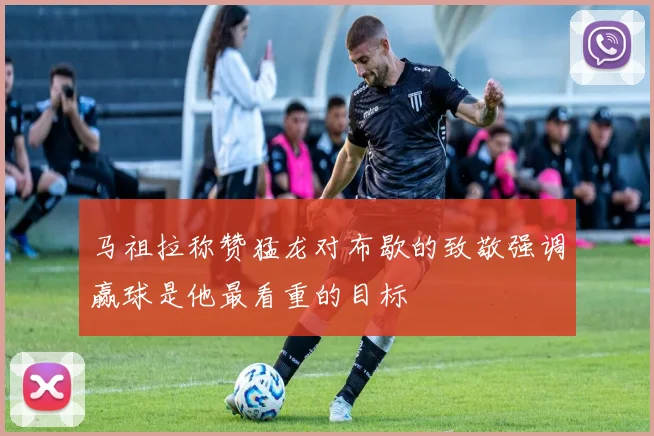 马祖拉称赞猛龙对布歇的致敬强调赢球是他最看重的目标