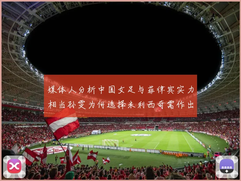 媒体人分析中国女足与菲律宾实力相当孙雯为何选择米利西奇需作出解释