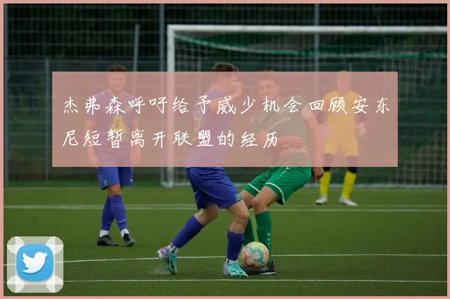 杰弗森呼吁给予威少机会回顾安东尼短暂离开联盟的经历