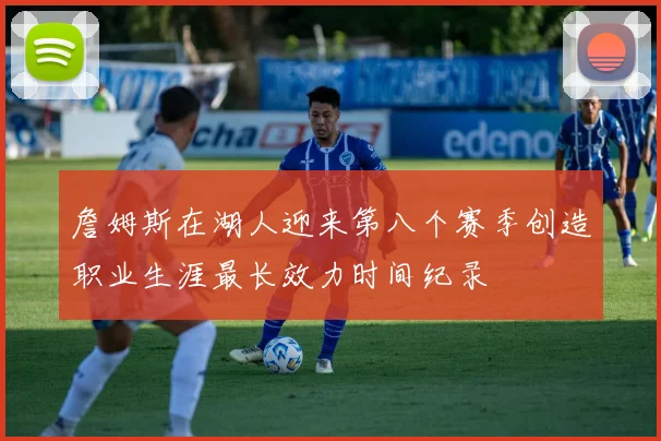 詹姆斯在湖人迎来第八个赛季创造职业生涯最长效力时间纪录