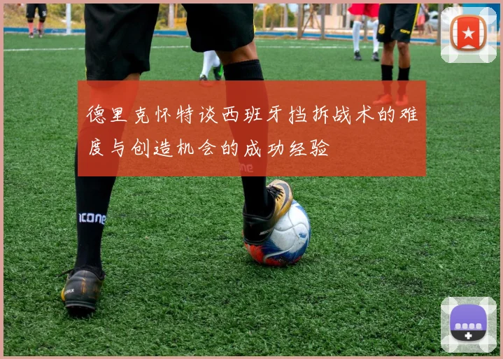 德里克怀特谈西班牙挡拆战术的难度与创造机会的成功经验